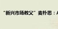 “新兴市场教父”麦朴思：A股重新焕发生机