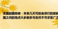 美国副国务卿：未来几天可能会进行的接触旨在尽可能协调以色列和美国之间的观点大多数参与者并不寻求更广泛的、升级的冲突