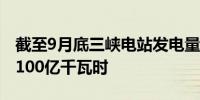 截至9月底三峡电站发电量较去年同期增幅超100亿千瓦时