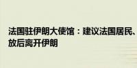 法国驻伊朗大使馆：建议法国居民、游客在空中交通重新开放后离开伊朗
