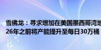 雪佛龙：寻求增加在美国墨西哥湾地区的油气产量计划在2026年之前将产能提升至每日30万桶