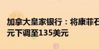 加拿大皇家银行：将康菲石油目标价从140美元下调至135美元