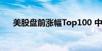 美股盘前涨幅Top100 中概股强势霸屏