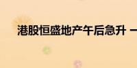 港股恒盛地产午后急升 一度涨超250%