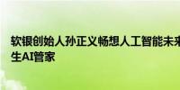 软银创始人孙正义畅想人工智能未来预计不久的将来就会诞生AI管家