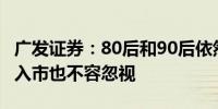 广发证券：80后和90后依然是开户主力 00后入市也不容忽视
