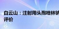 白云山：注射用头孢唑林钠通过仿制药一致性评价