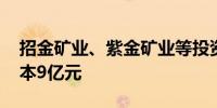 招金矿业、紫金矿业等投资成立公司 注册资本9亿元