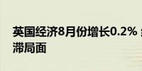 英国经济8月份增长0.2% 结束前两个月的停滞局面
