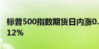 标普500指数期货日内涨0.07%道指期货涨0.12%