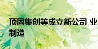 顶固集创等成立新公司 业务含数字家庭产品制造