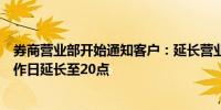 券商营业部开始通知客户：延长营业时间！周末照常营业工作日延长至20点