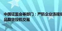 中国证监会等部门：严防企业违规使用信贷资金从事大宗商品期货投机交易