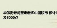 华尔街老将坚定看多中国股市 预计沪深300一年可涨50%触及6000点
