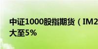 中证1000股指期货（IM2410）日内跌幅扩大至5%