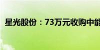 星光股份：73万元收购中能建工100%股权