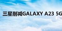 三星削减GALAXY A23 5G智能手机的产量