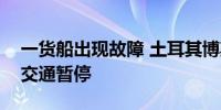 一货船出现故障 土耳其博斯普鲁斯海峡双向交通暂停