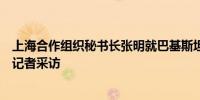 上海合作组织秘书长张明就巴基斯坦发生恐怖袭击事件接受记者采访