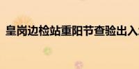 皇岗边检站重阳节查验出入境人员30万人次