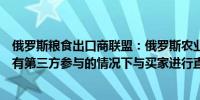 俄罗斯粮食出口商联盟：俄罗斯农业部建议粮食出口商在没有第三方参与的情况下与买家进行直接交易