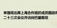 李强将出席上海合作组织成员国政府首脑（总理）理事会第二十三次会议并访问巴基斯坦