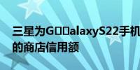 三星为G​​alaxyS22手机提供高达100美元的商店信用额