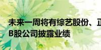 未来一周将有综艺股份、正海磁材等100家AB股公司披露业绩