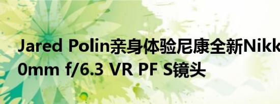 Jared Polin亲身体验尼康全新Nikkor Z 800mm f/6.3 VR PF S镜头
