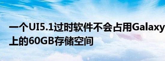 一个UI5.1过时软件不会占用GalaxyS23系列上的60GB存储空间