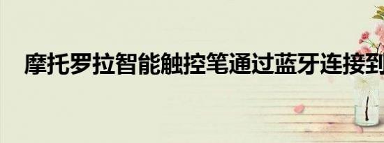 摩托罗拉智能触控笔通过蓝牙连接到手机