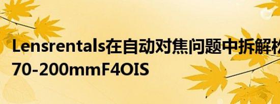 Lensrentals在自动对焦问题中拆解松下SPro70-200mmF4OIS
