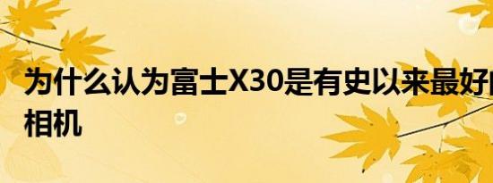 为什么认为富士X30是有史以来最好的紧凑型相机