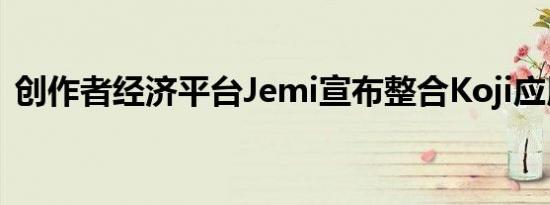 创作者经济平台Jemi宣布整合Koji应用商店