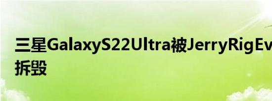 三星GalaxyS22Ultra被JerryRigEveything拆毁