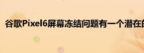 谷歌Pixel6屏幕冻结问题有一个潜在的修复