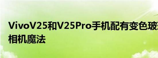 VivoV25和V25Pro手机配有变色玻璃面板和相机魔法