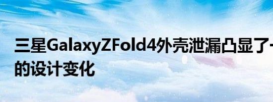 三星GalaxyZFold4外壳泄漏凸显了一项潜在的设计变化