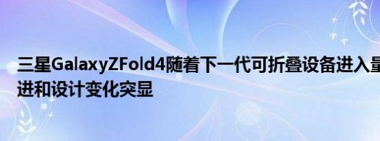 三星GalaxyZFold4随着下一代可折叠设备进入量产UDC改进和设计变化突显