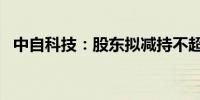 中自科技：股东拟减持不超过3%公司股份
