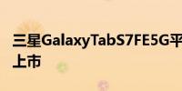 三星GalaxyTabS7FE5G平板电脑在德国悄然上市