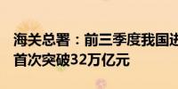 海关总署：前三季度我国进出口32.33万亿元首次突破32万亿元