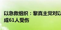 以急救组织：黎真主党对以北部无人机袭击造成61人受伤