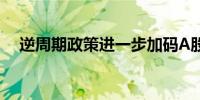 逆周期政策进一步加码A股有望行稳致远