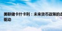 美联储卡什卡利：未来货币政策的走向将由数据和经济表现驱动
