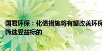 国君环保：化债措施将有望改善环保公司应收账款回收情况 筛选受益标的