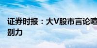 证券时报：大V股市言论喧嚣投资者应增强鉴别力