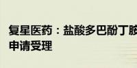 复星医药：盐酸多巴酚丁胺注射液获药品注册申请受理