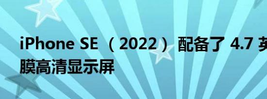 iPhone SE （2022） 配备了 4.7 英寸视网膜高清显示屏