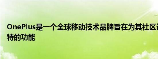 OnePlus是一个全球移动技术品牌旨在为其社区设备提供独特的功能